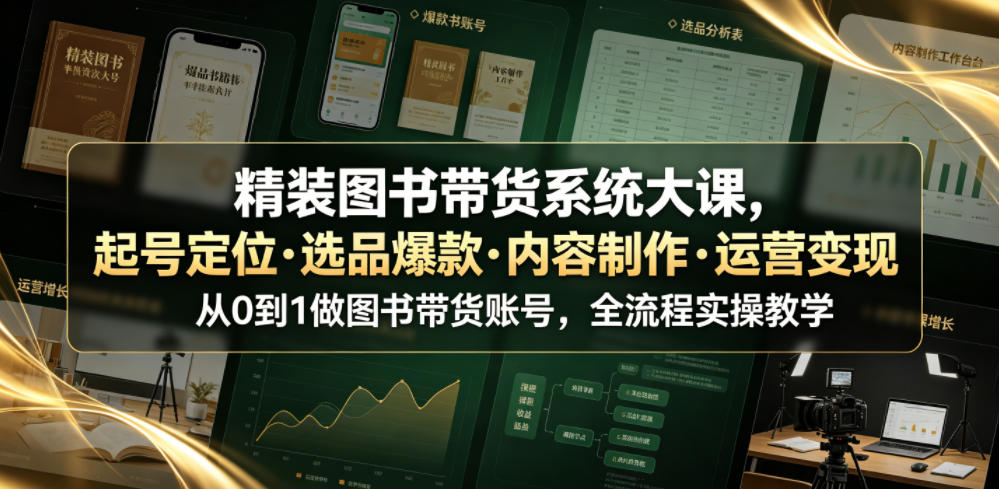 精装图书带货系统大课，起号定位・选品爆款・内容制作・运营变现，从0到1做图书带货账号，全流程实操教学-天梦资源网