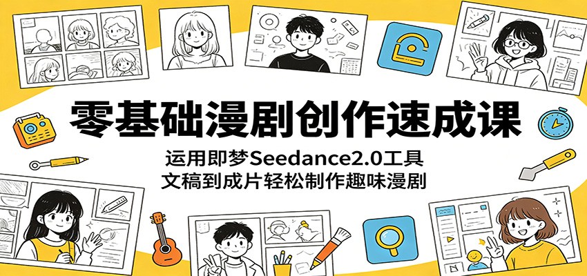 零基础漫剧创作速成课:运用即梦Seedance2.0工具,文稿到成片轻松制作趣味漫剧-天梦资源网