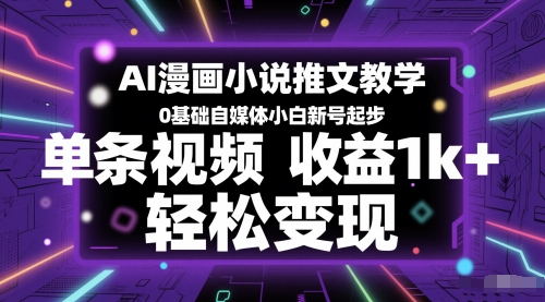 AI漫画小说推文教学，0基础自媒体小白新号起步，单条视频收益1k+，轻松变现-天梦资源网