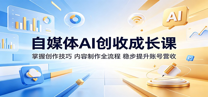 自媒体AI创收成长课：掌握创作技巧，内容制作全流程，稳步提升账号营收-天梦资源网