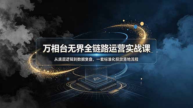 万相台无界全链路运营实战课，从底层逻辑到数据复盘，一套标准化投放落地流程-天梦资源网