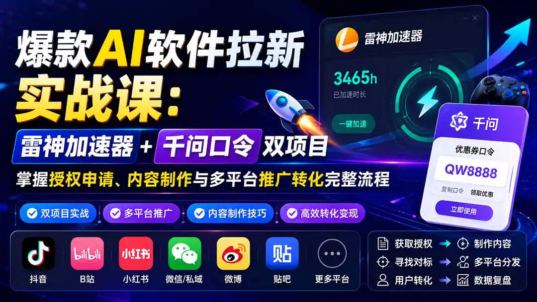 爆款AI软件拉新实战课：雷神加速器+千问口令双项目，掌握授权申请、内容制作与多平台推广转化完整流程-天梦资源网