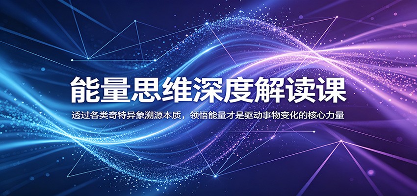 能量思维深度解读课：透过各类奇特异象溯源本质，领悟能量才是驱动事物变化的核心力量-天梦资源网