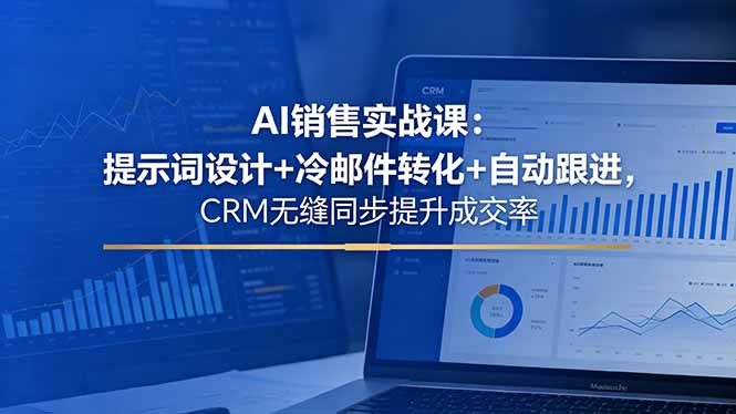AI销售实战课：提示词设计+冷邮件转化+自动跟进，CRM无缝同步提升成交率-天梦资源网