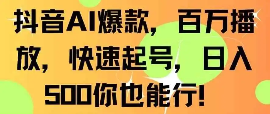 抖音AI爆款，百万播放，快速起号，日入500你也能行【揭秘】-天梦资源网