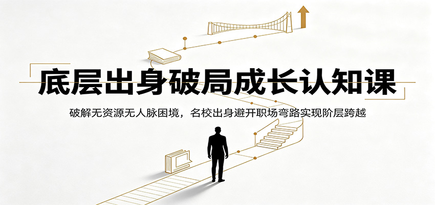 底层出身破局成长认知课：破解无资源无人脉困境，名校出身避开职场弯路实现阶层跨越-天梦资源网