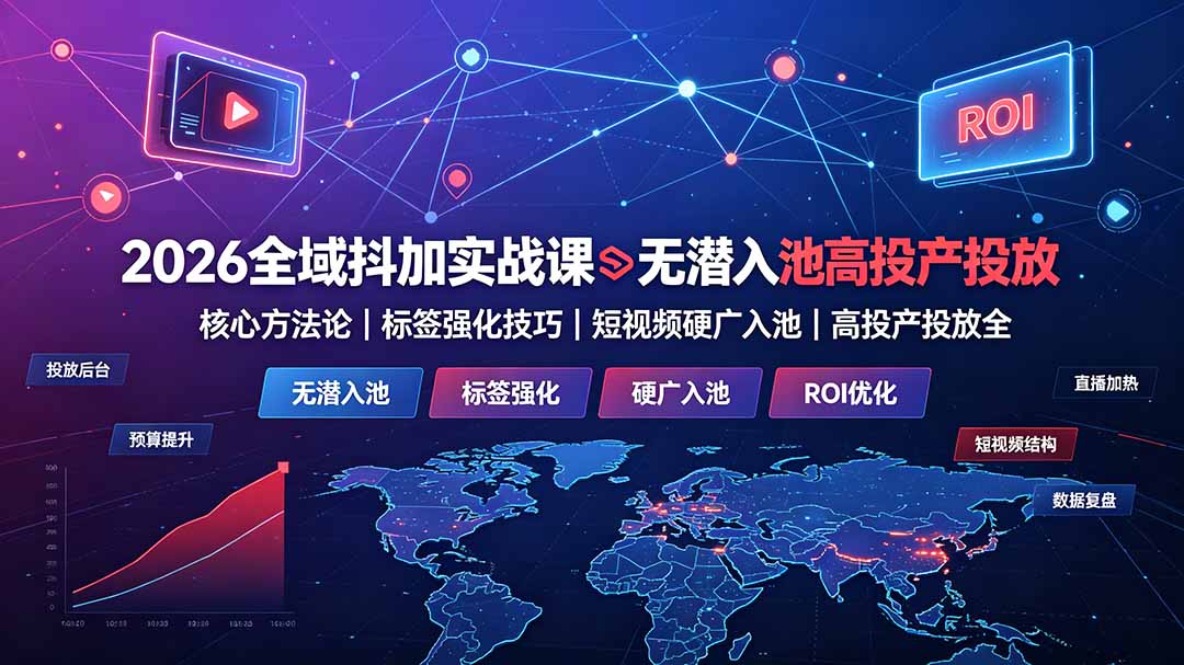 2026全域抖加实战课：无潜入池核心方法论｜标签强化技巧｜短视频硬广入池｜高投产投放全教程-天梦资源网