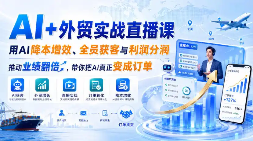 AI+外贸实战直播课，用AI降本增效、全员获客与利润分润，推动业绩翻倍，带你把AI真正变成订单(26.08.31)-天梦资源网