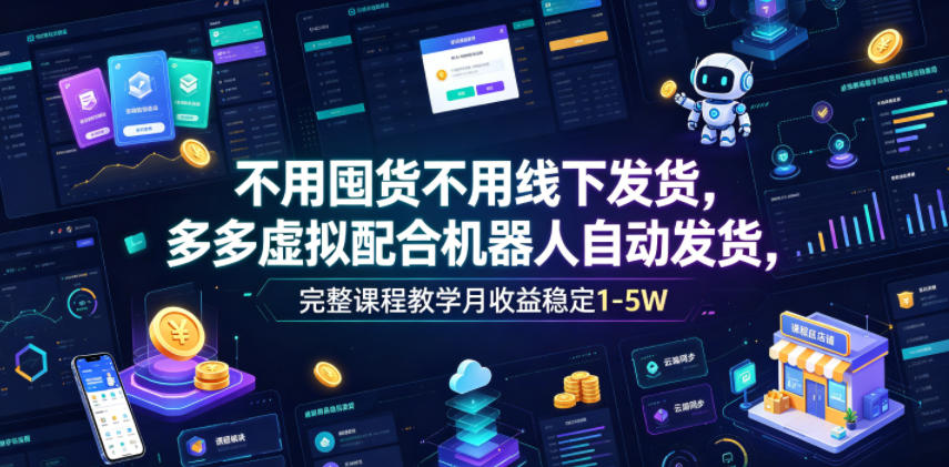 不用囤货不用线下发货，多多虚拟配合机器人自动发货，完整课程教学月收益稳定1-5W【揭秘】-天梦资源网