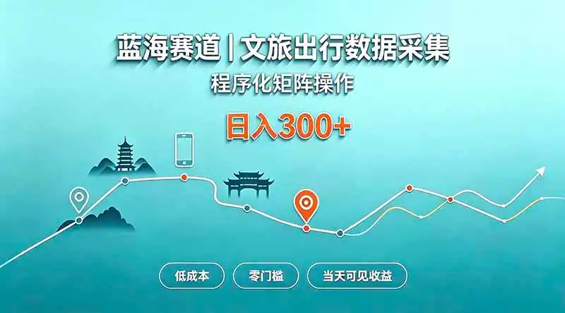 蓝海赛道 文旅出行数据采集 程序化矩阵操作 低成本 零门槛 当天可见收益 日入300+-天梦资源网