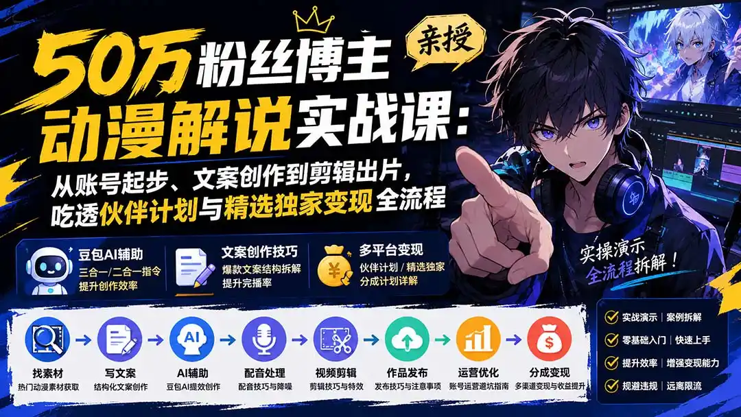 50万粉丝博主亲授动漫解说实战课：从账号起步、文案创作到剪辑出片，吃透伙伴计划与精选独家变现全流程-天梦资源网