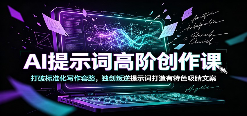 AI提示词高阶创作课：打破标准化写作套路，独创叛逆提示词打造有特色吸睛文案-天梦资源网