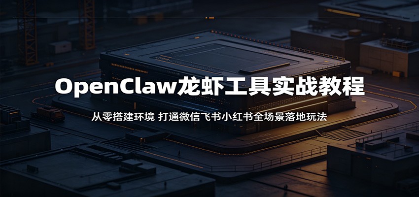 OpenClaw龙虾工具实战教程：从零搭建环境，打通微信飞书小红书全场景落地玩法-天梦资源网