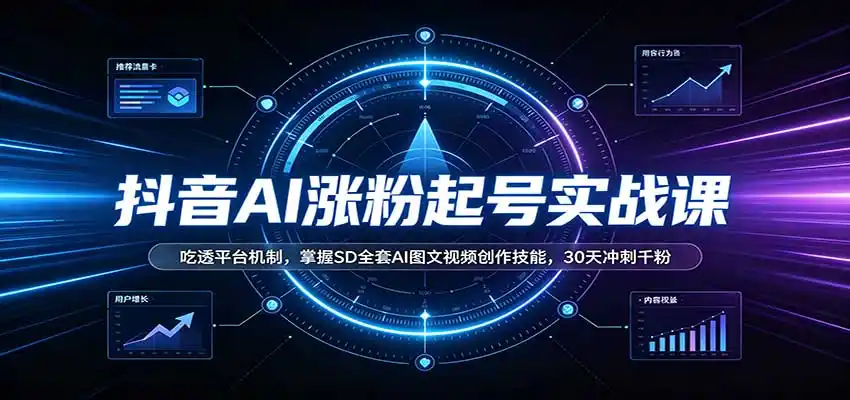 抖音AI涨粉起号实战课：吃透平台机制，掌握SD全套AI图文视频创作技能，30天冲刺千粉-天梦资源网
