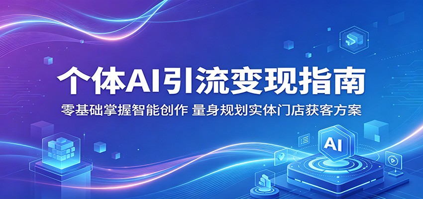 个体AI引流变现指南：零基础掌握智能创作，量身规划实体门店获客方案-天梦资源网