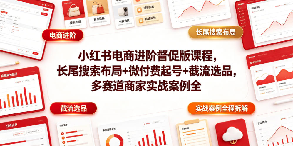 小红书电商进阶督促版课程，长尾搜索布局+微付费起号+截流选品，多赛道商家实战案例全程拆解-天梦资源网