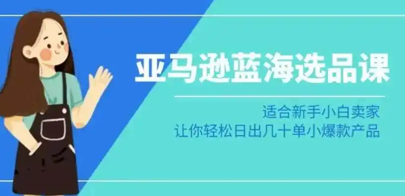 亚马逊-蓝海选品课：适合新手小白卖家，让你轻松日出几十单小爆款产品-天梦资源网