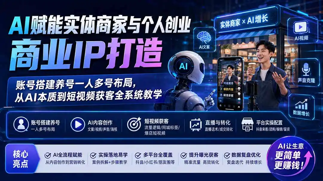 AI赋能实体商家与个人创业商业IP打造；账号搭建养号一人多号布局，从AI本质到短视频获客全系统教学-天梦资源网