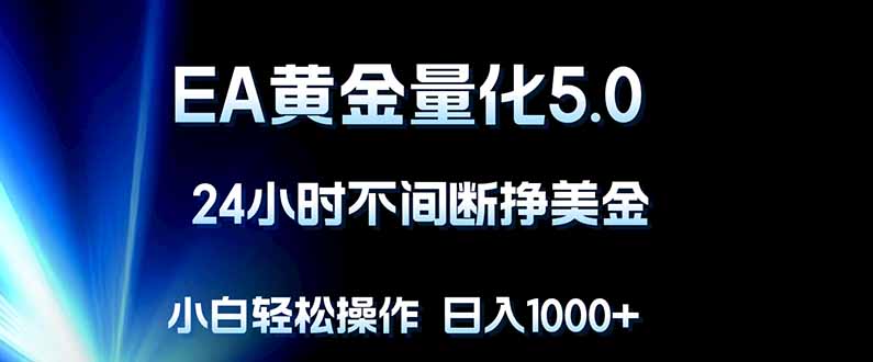 EA黄金量化5.0，24小时不间断挣美金，小白轻松上手，日入1000+-天梦资源网
