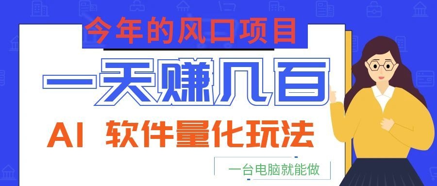 今年的风口项目，AI 软件量化玩法，让你一天赚几百，一台电脑就能做！-天梦资源网
