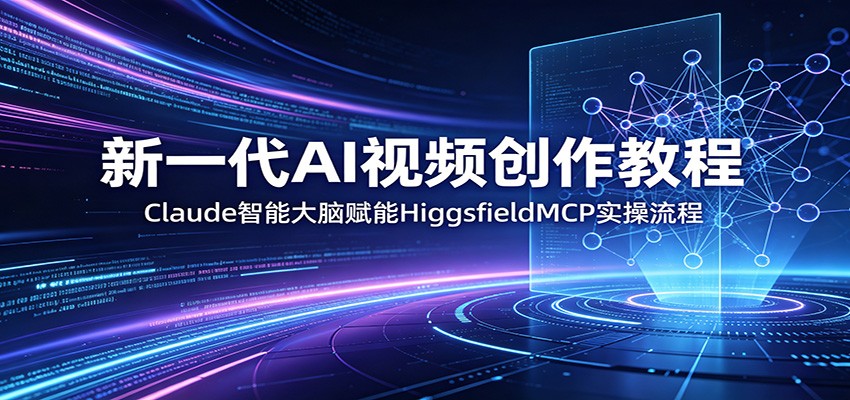 新一代AI视频创作教程：Claude智能大脑赋能，HiggsfieldMCP实操流程-天梦资源网