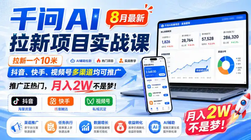 千问AI拉新项目实战课8月最新，拉新一个10米，抖音、快手、视频号多渠道均可推广，推广正热门，月入2W不是梦!(更新0918)-天梦资源网
