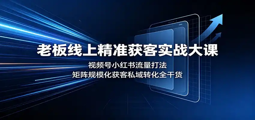 老板线上精准获客实战大课：视频号小红书流量打法，矩阵规模化获客私域转化全干货-天梦资源网
