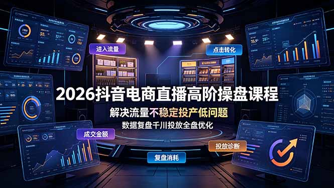2026抖音电商直播高阶操盘课程，解决流量不稳定投产低问题，数据复盘千川投放全盘优化-天梦资源网