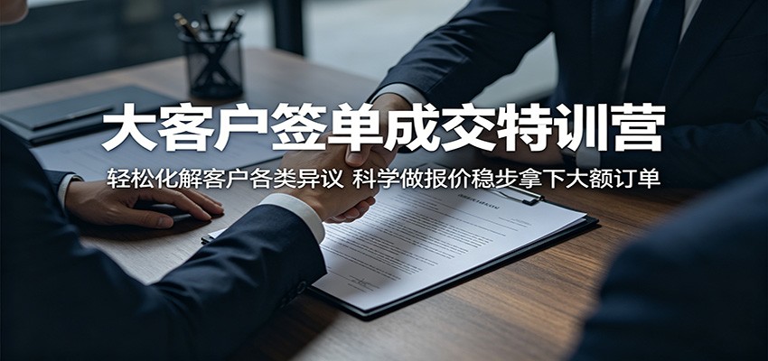大客户签单成交特训营：轻松化解客户各类异议，科学做报价稳步拿下大额订单-天梦资源网