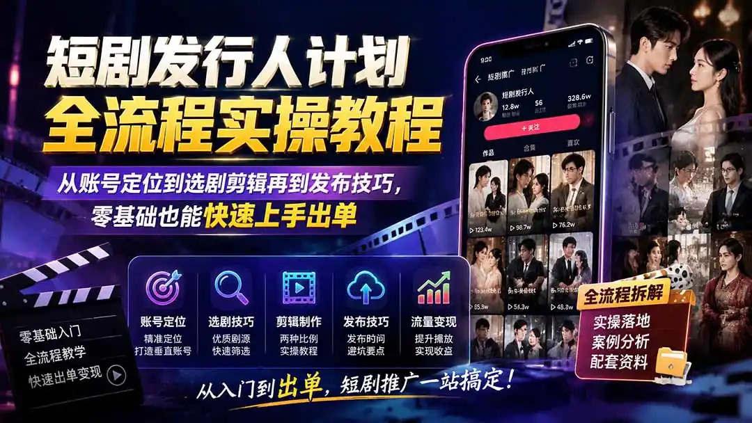 短剧发行人计划全流程实操教程；从账号定位到选剧剪辑再到发布技巧，零基础也能快速上手出单-天梦资源网
