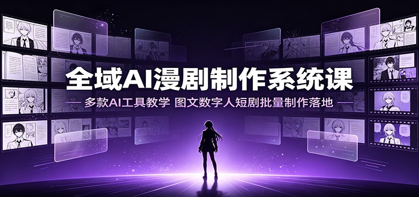 全域AI漫剧制作系统课：多款AI工具教学，图文数字人短剧批量制作落地-天梦资源网