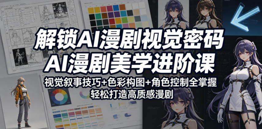 解锁AI漫剧视觉密码，AI漫剧美学进阶课，视觉叙事技巧+色彩构图+角色控制全掌握，轻松打造高质感漫剧-天梦资源网