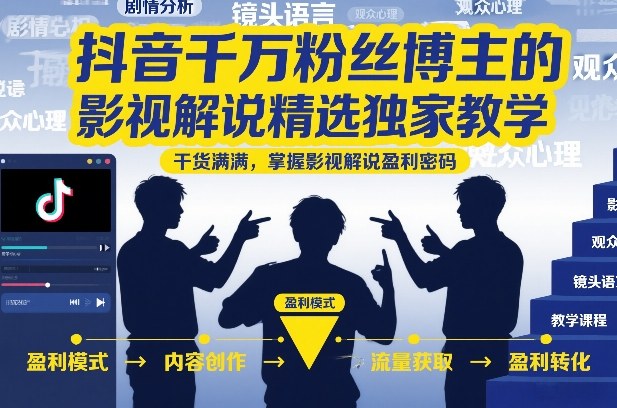 抖音千万粉丝博主的影视解说精选独家教学，干货满满，掌握影视解说盈利密码(更新)-天梦资源网