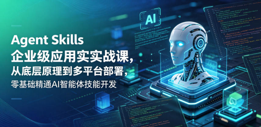 Agent Skills企业级应用实战课，从底层原理到多平台部署，零基础精通AI智能体技能开发-天梦资源网
