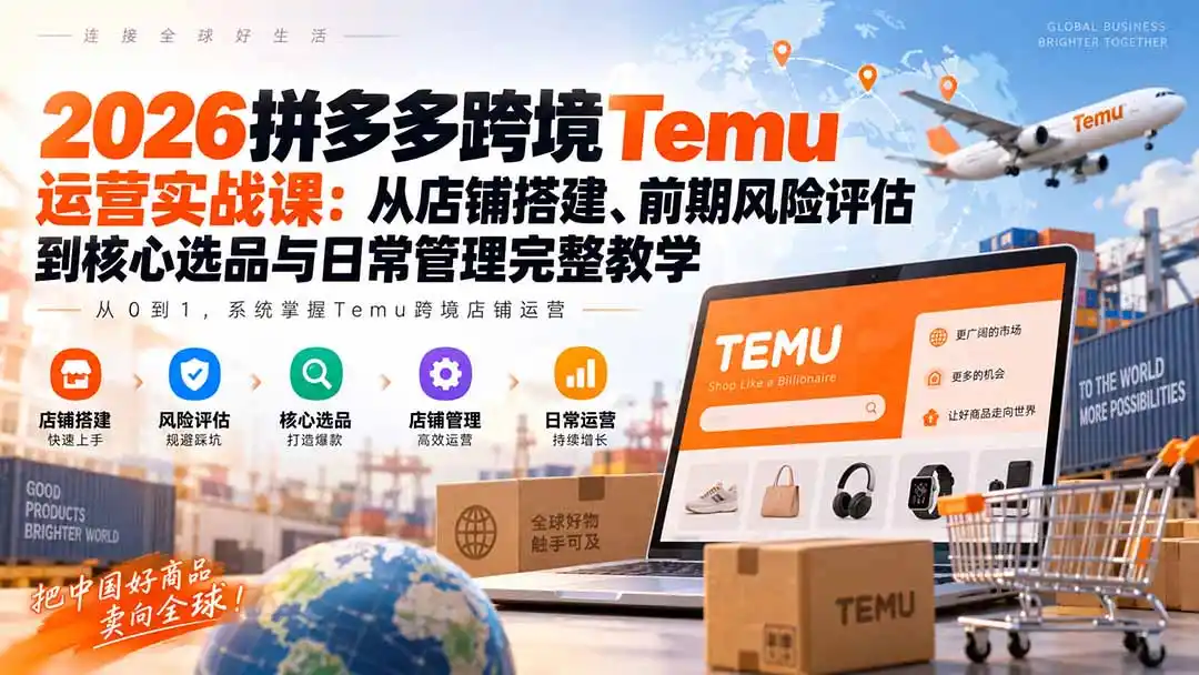 2026拼多多跨境Temu运营实战课：从店铺搭建、前期风险评估到核心选品与日常管理完整教学-天梦资源网