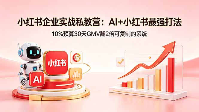 小红书企业实战私教营：AI+小红书最强打法，10%预算30天GMV翻2倍可复制的系统-天梦资源网